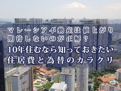 マレーシア不動産は値上がり期待しないのが正解？10年住むなら知っておきたい住居費と為替のカラクリ